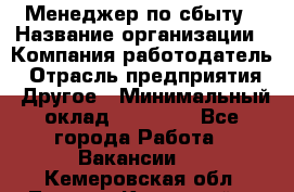 Менеджер по сбыту › Название организации ­ Компания-работодатель › Отрасль предприятия ­ Другое › Минимальный оклад ­ 35 000 - Все города Работа » Вакансии   . Кемеровская обл.,Ленинск-Кузнецкий г.